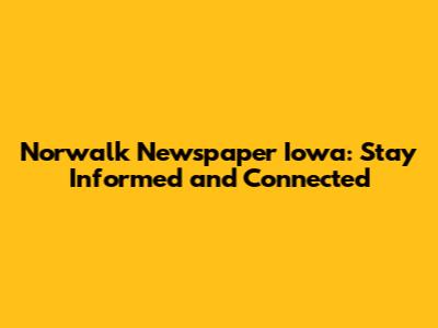 Norwalk Newspaper Iowa: Stay Informed and Connected