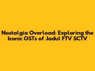 Nostalgia Overload: Exploring the Iconic OSTs of Jadul FTV SCTV