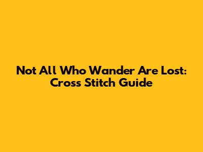 Not All Who Wander Are Lost: Cross Stitch Guide