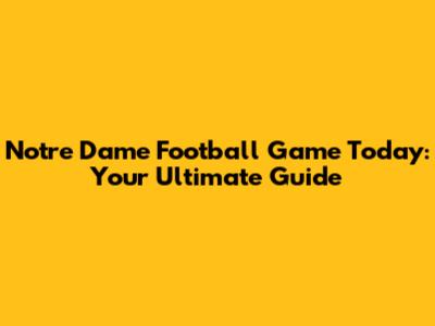 Notre Dame Football Game Today: Your Ultimate Guide