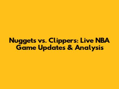 Nuggets vs. Clippers: Live NBA Game Updates & Analysis