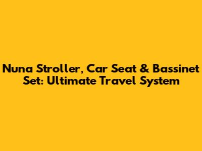 Nuna Stroller, Car Seat & Bassinet Set: Ultimate Travel System