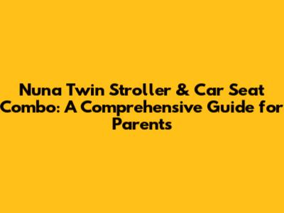 Nuna Twin Stroller & Car Seat Combo: A Comprehensive Guide for Parents