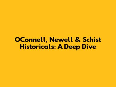 O'Connell, Newell & Schist Historicals: A Deep Dive