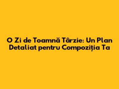 O Zi de Toamnă Târzie: Un Plan Detaliat pentru Compoziția Ta