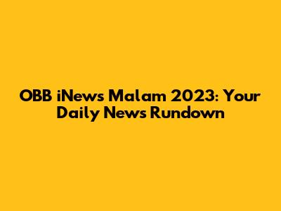 OBB iNews Malam 2023: Your Daily News Rundown