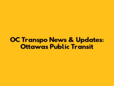 OC Transpo News & Updates: Ottawa's Public Transit