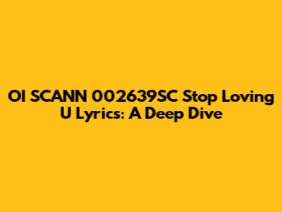 OI SCANN 002639SC "Stop Loving U" Lyrics: A Deep Dive