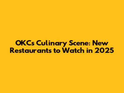 OKC's Culinary Scene: New Restaurants to Watch in 2025
