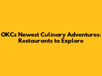 OKC's Newest Culinary Adventures: Restaurants to Explore