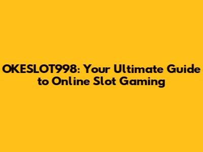 OKESLOT998: Your Ultimate Guide to Online Slot Gaming