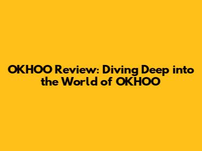 OKHOO Review: Diving Deep into the World of OKHOO