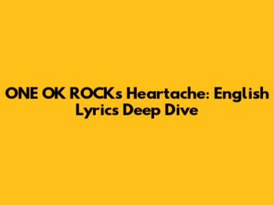ONE OK ROCK's Heartache: English Lyrics Deep Dive