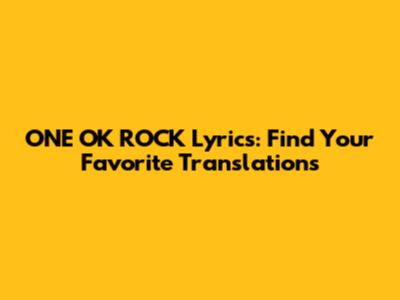 ONE OK ROCK Lyrics: Find Your Favorite Translations