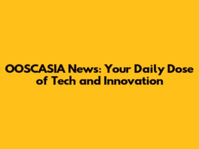 OOSCASIA News: Your Daily Dose of Tech and Innovation