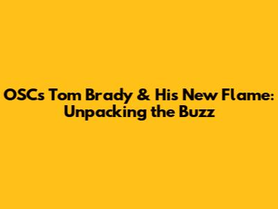 OSC's Tom Brady & His New Flame: Unpacking the Buzz