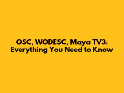 OSC, WODESC, Maya TV3: Everything You Need to Know