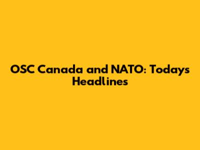 OSC Canada and NATO: Today's Headlines