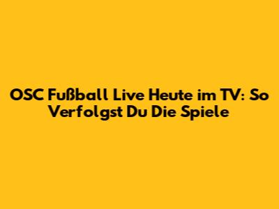 OSC Fußball Live Heute im TV: So Verfolgst Du Die Spiele