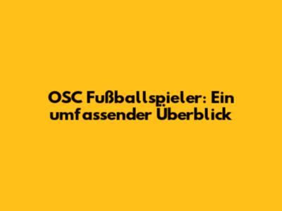 OSC Fußballspieler: Ein umfassender Überblick