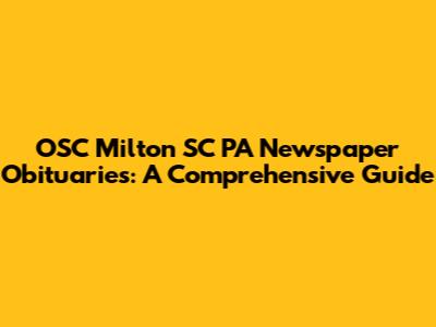 OSC Milton SC PA Newspaper Obituaries: A Comprehensive Guide