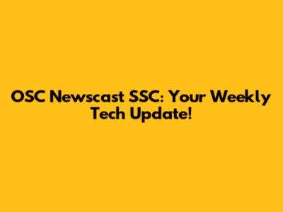 OSC Newscast SSC: Your Weekly Tech Update!