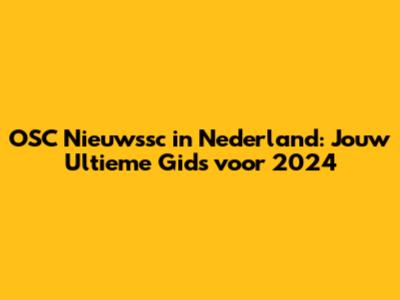 OSC Nieuwssc in Nederland: Jouw Ultieme Gids voor 2024