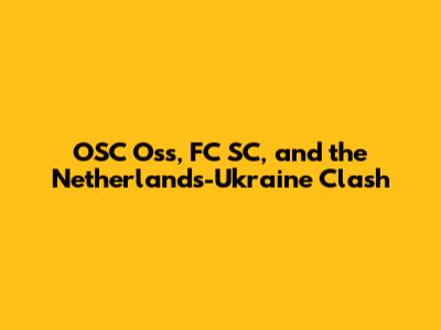 OSC Oss, FC SC, and the Netherlands-Ukraine Clash
