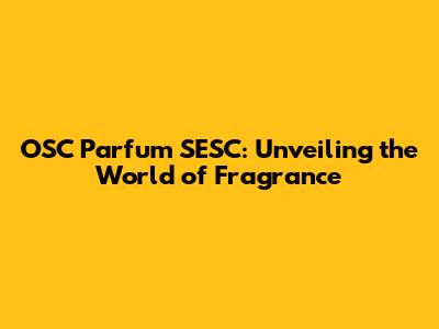 OSC Parfum SESC: Unveiling the World of Fragrance