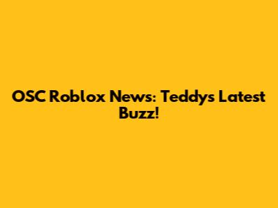 OSC Roblox News: Teddy's Latest Buzz!