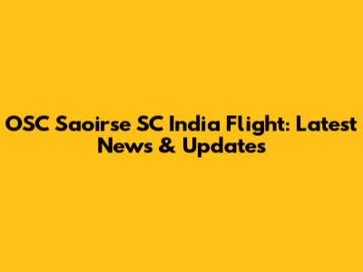 OSC Saoirse SC India Flight: Latest News & Updates