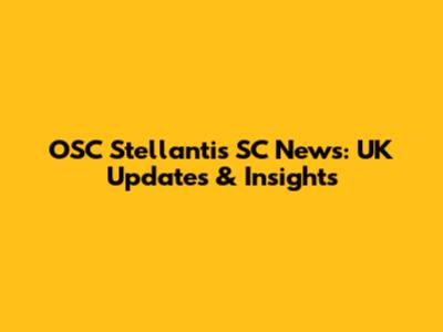 OSC Stellantis SC News: UK Updates & Insights