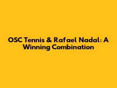 OSC Tennis & Rafael Nadal: A Winning Combination