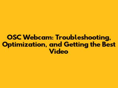 OSC Webcam: Troubleshooting, Optimization, and Getting the Best Video