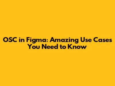 OSC in Figma: Amazing Use Cases You Need to Know
