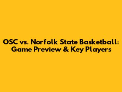 OSC vs. Norfolk State Basketball: Game Preview & Key Players