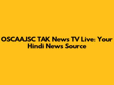 OSCAAJSC TAK News TV Live: Your Hindi News Source