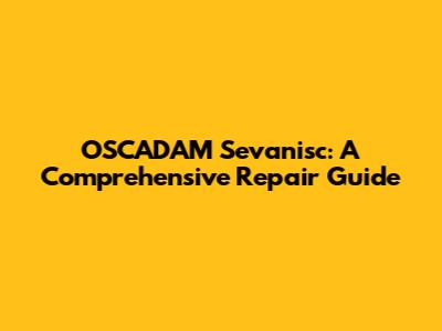 OSCADAM Sevanisc: A Comprehensive Repair Guide