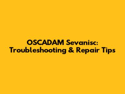 OSCADAM Sevanisc: Troubleshooting & Repair Tips
