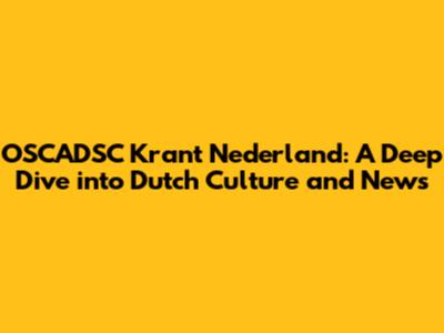 OSCADSC Krant Nederland: A Deep Dive into Dutch Culture and News