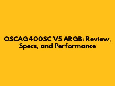 OSCAG400SC V5 ARGB: Review, Specs, and Performance