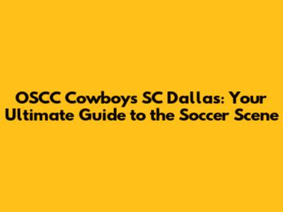 OSCC Cowboys SC Dallas: Your Ultimate Guide to the Soccer Scene