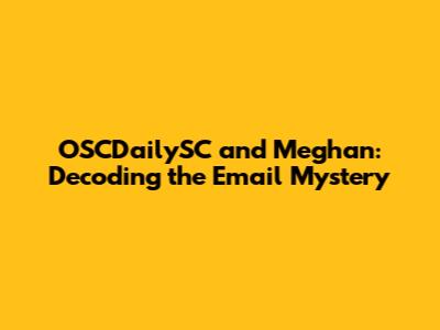 OSCDailySC and Meghan: Decoding the Email Mystery