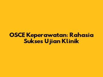 OSCE Keperawatan: Rahasia Sukses Ujian Klinik