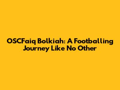 OSCFaiq Bolkiah: A Footballing Journey Like No Other