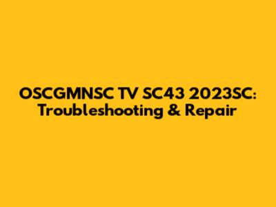OSCGMNSC TV SC43 2023SC: Troubleshooting & Repair