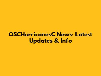 OSCHurricanesC News: Latest Updates & Info