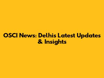 OSCI News: Delhi's Latest Updates & Insights