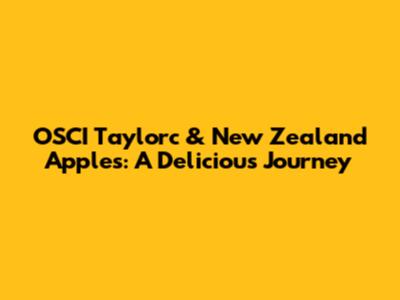OSCI Taylorc & New Zealand Apples: A Delicious Journey