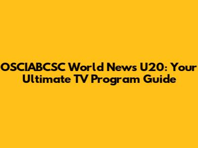 OSCIABCSC World News U20: Your Ultimate TV Program Guide
